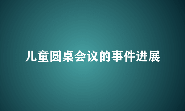 儿童圆桌会议的事件进展