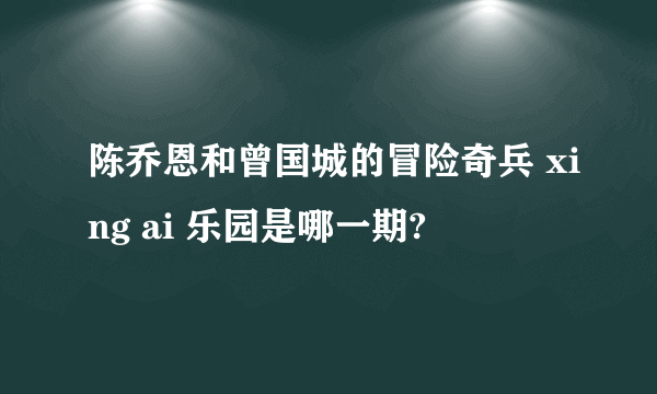 陈乔恩和曾国城的冒险奇兵 xing ai 乐园是哪一期?