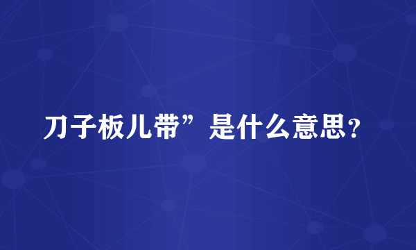 刀子板儿带”是什么意思？