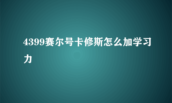 4399赛尔号卡修斯怎么加学习力