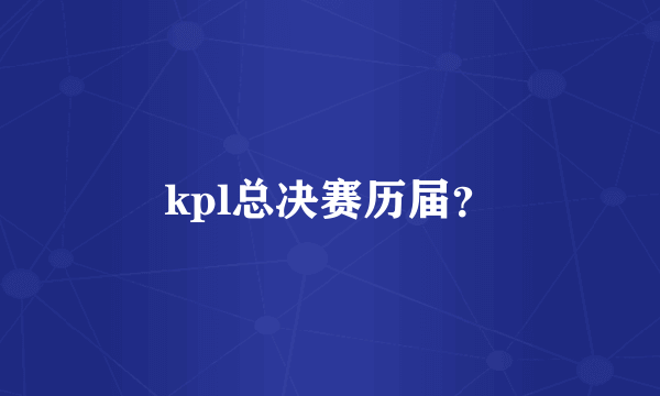 kpl总决赛历届？