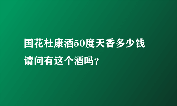 国花杜康酒50度天香多少钱 请问有这个酒吗？