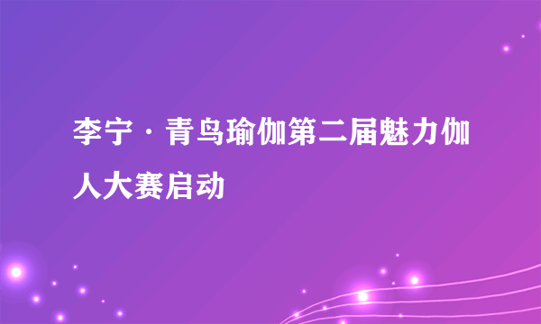 李宁·青鸟瑜伽第二届魅力伽人大赛启动