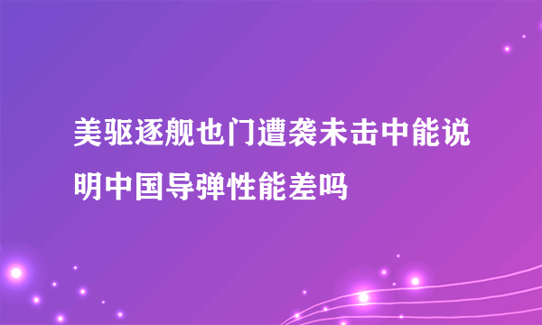 美驱逐舰也门遭袭未击中能说明中国导弹性能差吗