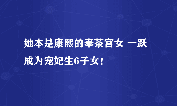 她本是康熙的奉茶宫女 一跃成为宠妃生6子女！