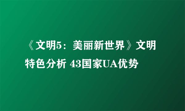 《文明5：美丽新世界》文明特色分析 43国家UA优势