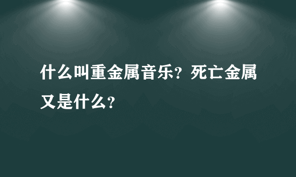 什么叫重金属音乐？死亡金属又是什么？