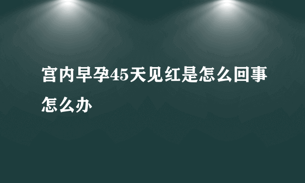 宫内早孕45天见红是怎么回事怎么办