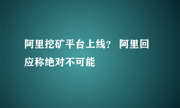 阿里挖矿平台上线？ 阿里回应称绝对不可能