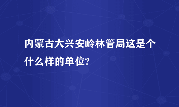 内蒙古大兴安岭林管局这是个什么样的单位?