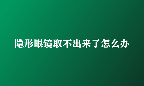 隐形眼镜取不出来了怎么办