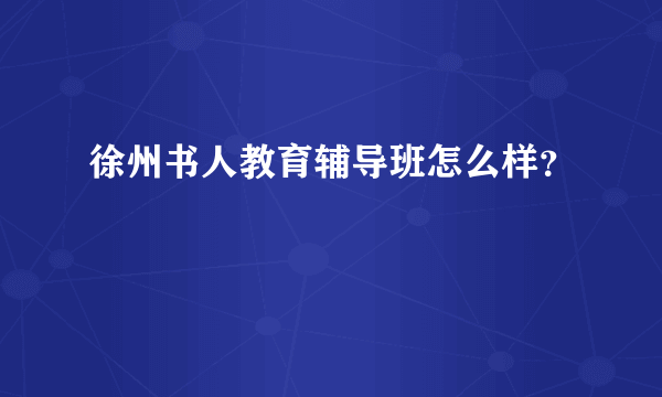 徐州书人教育辅导班怎么样？