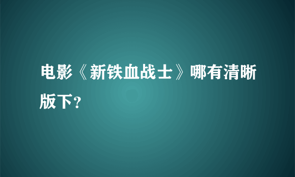 电影《新铁血战士》哪有清晰版下？