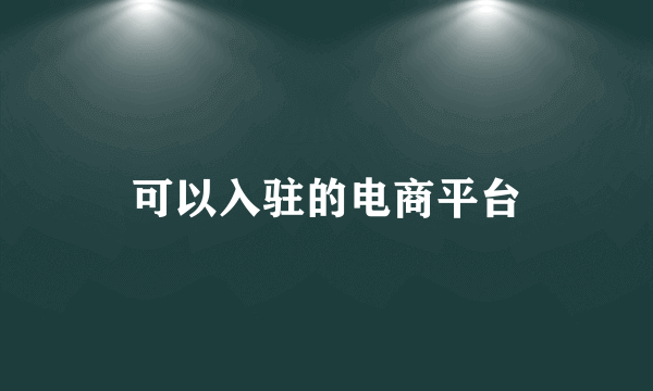 可以入驻的电商平台