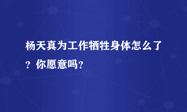 杨天真为工作牺牲身体怎么了？你愿意吗？