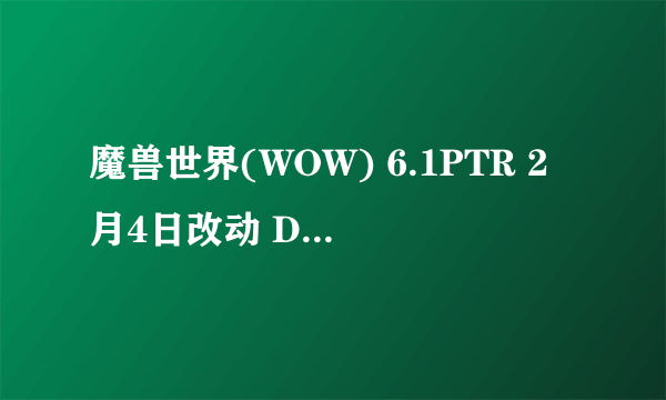 魔兽世界(WOW) 6.1PTR 2月4日改动 DK 武僧被砍