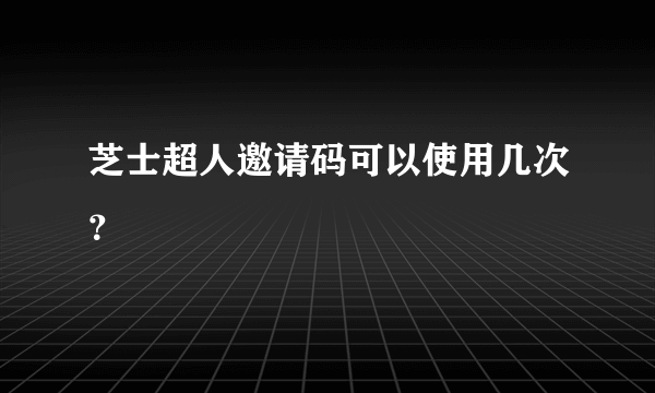 芝士超人邀请码可以使用几次？