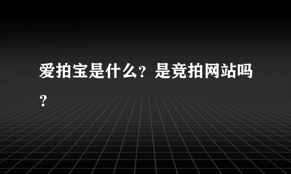 爱拍宝是什么？是竞拍网站吗？