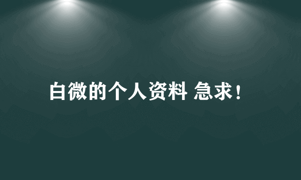 白微的个人资料 急求！