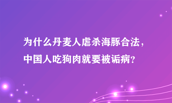 为什么丹麦人虐杀海豚合法，中国人吃狗肉就要被诟病？