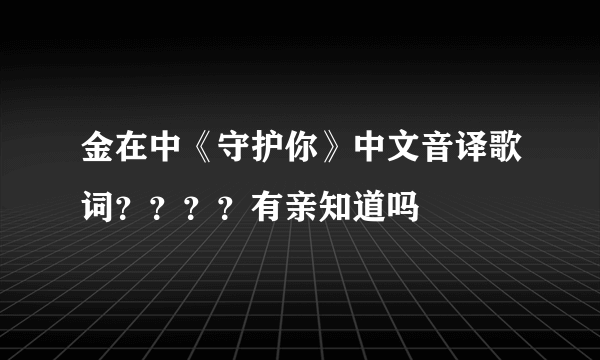 金在中《守护你》中文音译歌词？？？？有亲知道吗