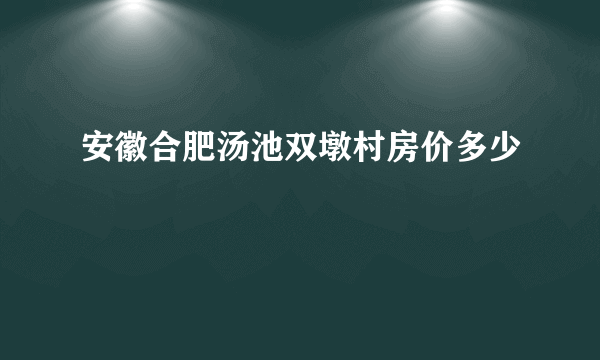 安徽合肥汤池双墩村房价多少