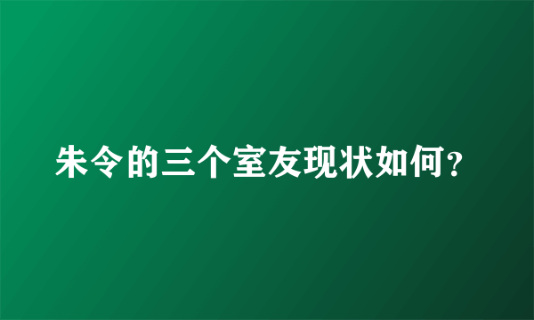 朱令的三个室友现状如何？