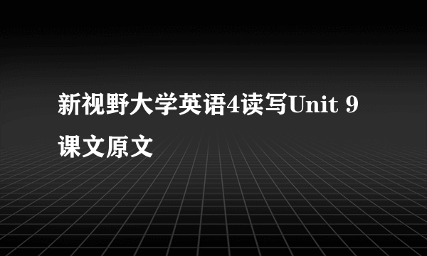 新视野大学英语4读写Unit 9课文原文