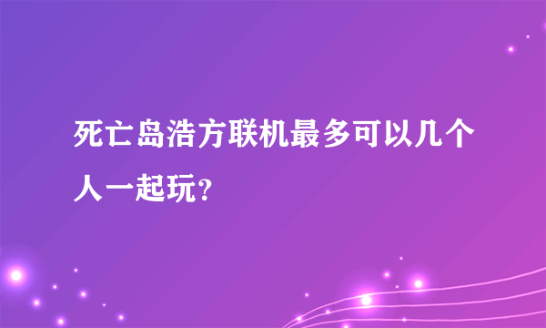 死亡岛浩方联机最多可以几个人一起玩？