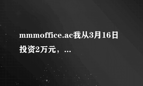 mmmoffice.ac我从3月16日投资2万元，又在3月23日借钱投资2.1万元，想多挣点钱给我