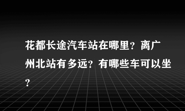 花都长途汽车站在哪里？离广州北站有多远？有哪些车可以坐？