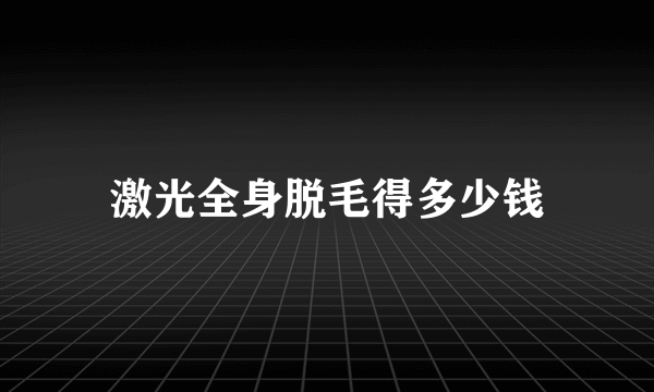 激光全身脱毛得多少钱