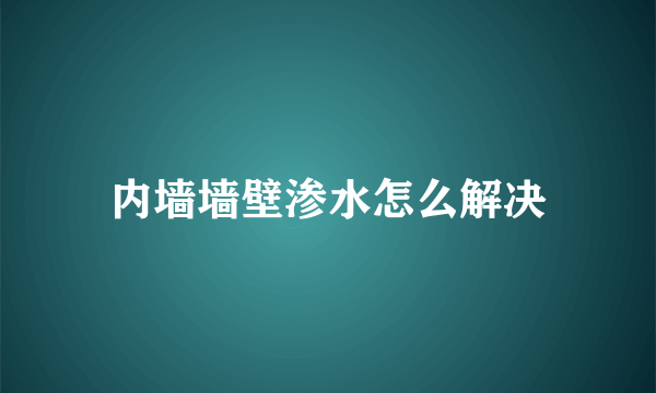 内墙墙壁渗水怎么解决