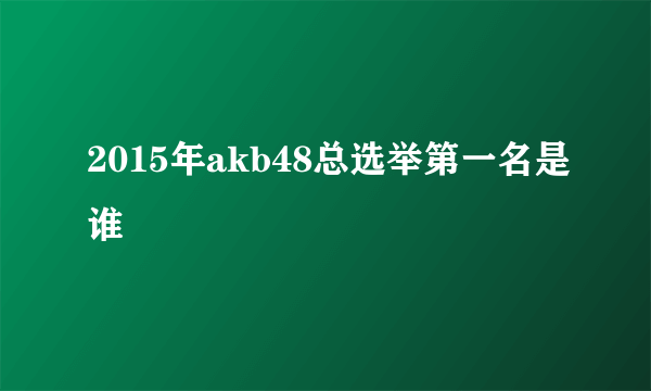 2015年akb48总选举第一名是谁