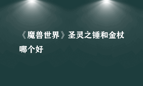 《魔兽世界》圣灵之锤和金杖哪个好