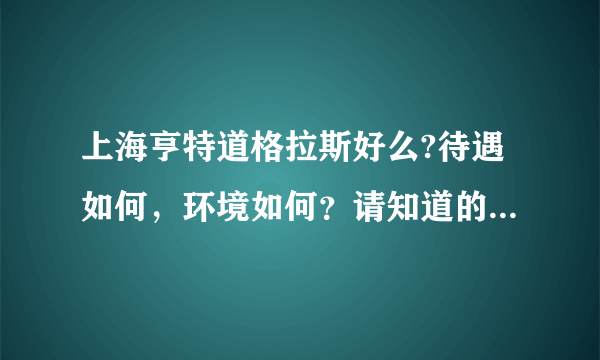 上海亨特道格拉斯好么?待遇如何，环境如何？请知道的朋友说说。