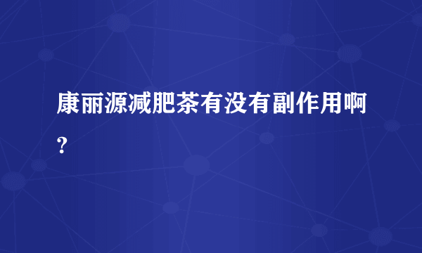 康丽源减肥茶有没有副作用啊? 