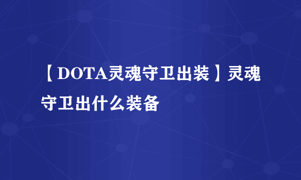 【DOTA灵魂守卫出装】灵魂守卫出什么装备