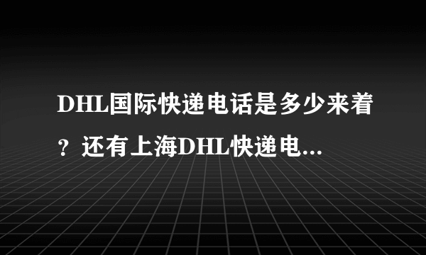 DHL国际快递电话是多少来着？还有上海DHL快递电话有吗？