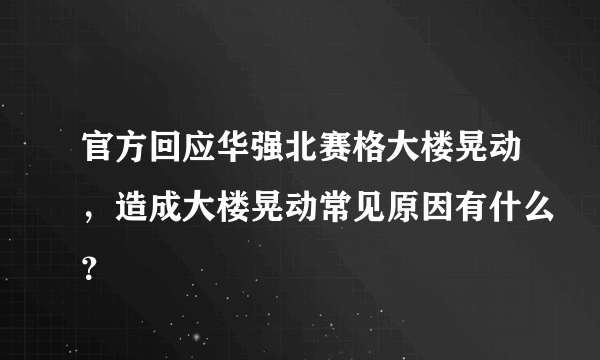 官方回应华强北赛格大楼晃动，造成大楼晃动常见原因有什么？