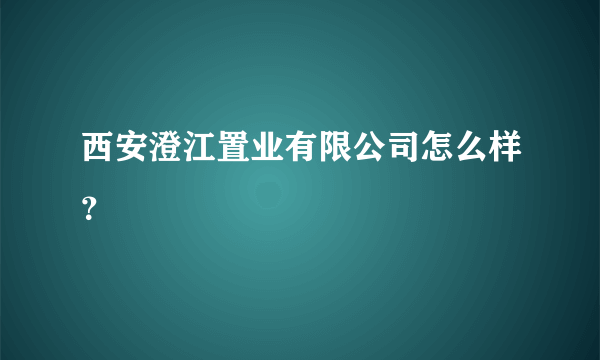 西安澄江置业有限公司怎么样？