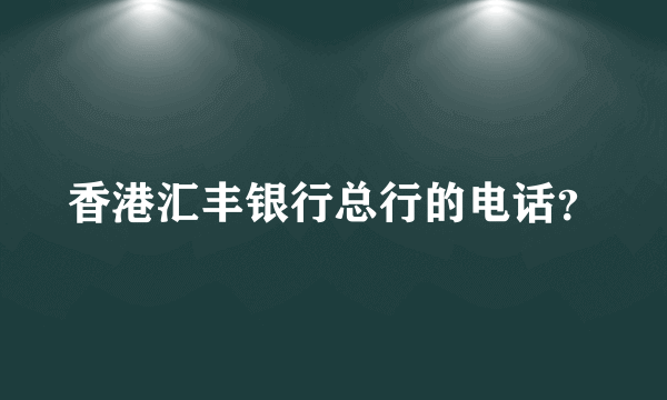 香港汇丰银行总行的电话？