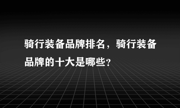 骑行装备品牌排名，骑行装备品牌的十大是哪些？