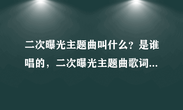 二次曝光主题曲叫什么？是谁唱的，二次曝光主题曲歌词是什么？