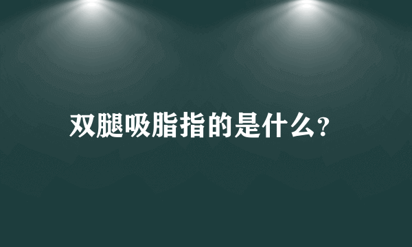 双腿吸脂指的是什么？