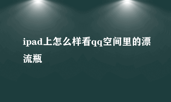 ipad上怎么样看qq空间里的漂流瓶