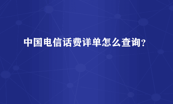 中国电信话费详单怎么查询？