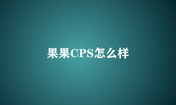 果果CPS怎么样