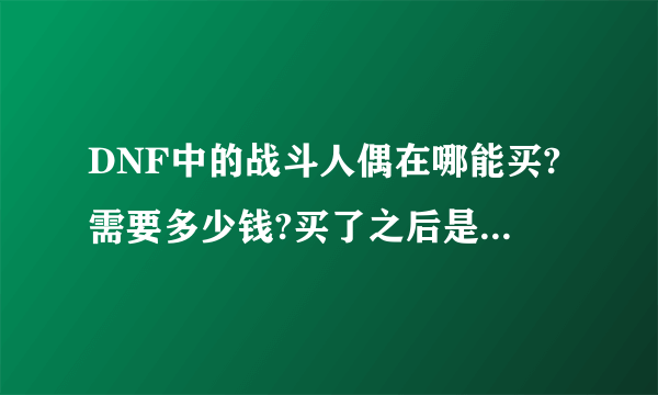 DNF中的战斗人偶在哪能买?需要多少钱?买了之后是只能用一次还是能无限用?