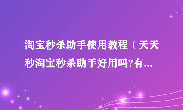 淘宝秒杀助手使用教程（天天秒淘宝秒杀助手好用吗?有用过成功秒杀的人吗？）